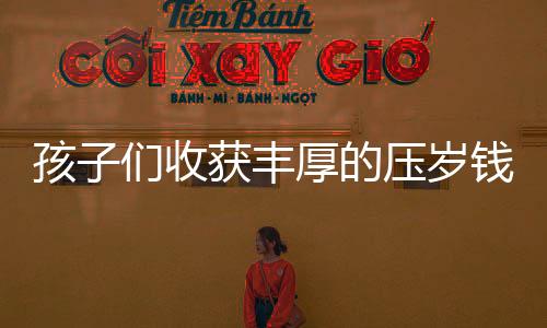 孩子們收獲豐厚的壓歲錢，來自舅舅的特別禮物——總計十八公斤重的喜悅與祝福