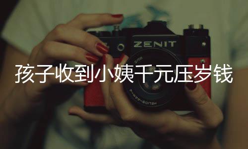 孩子收到小姨千元壓歲錢(qián)卻表示沒(méi)意思——現(xiàn)代社會(huì)孩子對(duì)壓歲錢(qián)的新看法