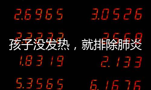 孩子沒發(fā)熱，就排除肺炎可能？這是一個誤區(qū)