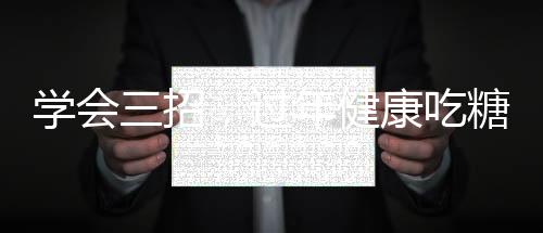 學會三招，過年健康吃糖