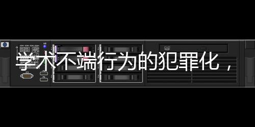 學(xué)術(shù)不端行為的犯罪化，重塑學(xué)術(shù)誠信與道德規(guī)范的探討