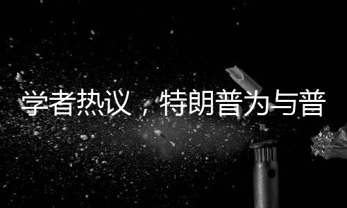 學(xué)者熱議，特朗普為與普京見面不遺余力