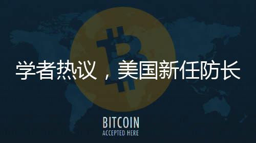 學者熱議，美國新任防長向美軍發(fā)出直白警告