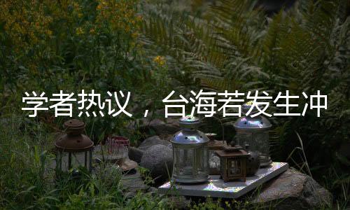 學(xué)者熱議，臺(tái)海若發(fā)生沖突，大陸應(yīng)對(duì)策略定為閃電戰(zhàn)