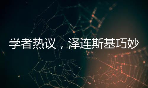 學(xué)者熱議，澤連斯基巧妙觸及特朗普痛點(diǎn)
