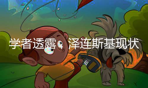 學者透露，澤連斯基現(xiàn)狀憂慮，顯現(xiàn)強烈恐慌情緒