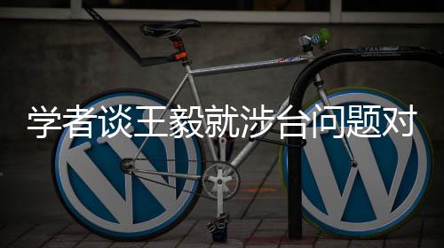 學(xué)者談王毅就涉臺(tái)問題對日本提要求