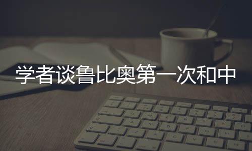 學(xué)者談魯比奧第一次和中方正式交流，開啟中美友好交流新篇章