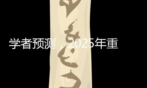 學(xué)者預(yù)測，2025年重新認(rèn)識特朗普
