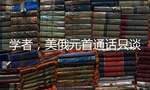 學者，美俄元首通話只談出一個成果，暗流涌動的國際博弈局勢分析