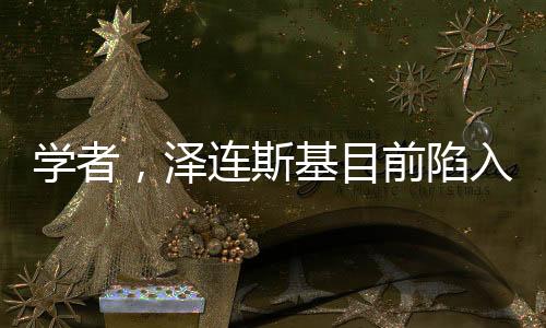 學(xué)者，澤連斯基目前陷入恐慌狀態(tài)——俄烏沖突的心理博弈與深層分析
