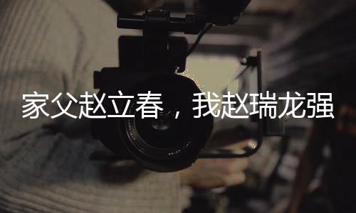 家父趙立春，我趙瑞龍強納鐘小艾