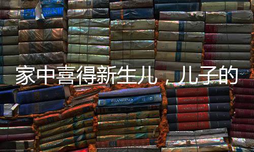 家中喜得新生兒，兒子的接生奇跡彰顯家庭的溫馨力量