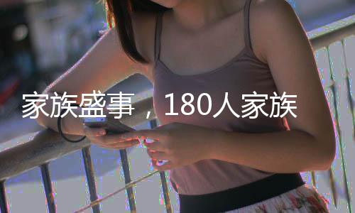 家族盛事，180人家族連續(xù)八年自辦春晚，傳承年味與溫情