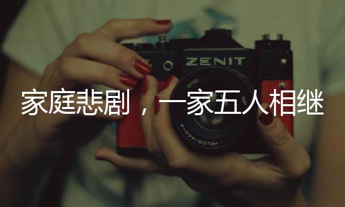 家庭悲劇，一家五人相繼確診同一種癌癥引發(fā)關注