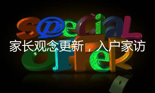 家長觀念更新，入戶家訪不再是教育主流方式
