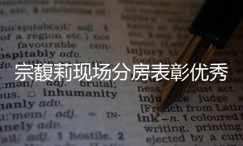 宗馥莉現(xiàn)場分房表彰優(yōu)秀員工，樹立企業(yè)關愛典范