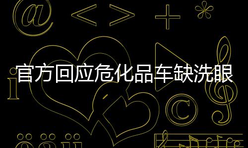 官方回應(yīng)?；奋?chē)缺洗眼液被罰2000事件
