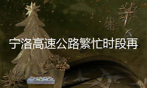 寧洛高速公路繁忙時(shí)段再現(xiàn)擁堵，長約十里引發(fā)熱議