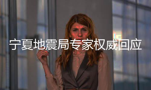 寧夏地震局專家權威回應地震預警問題