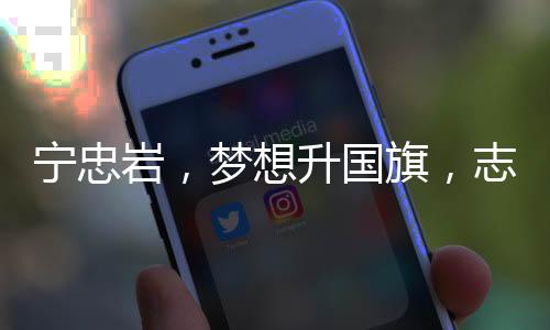 寧忠?guī)r，夢(mèng)想升國旗，志在星辰大海