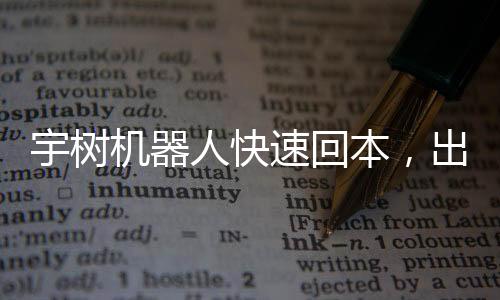 宇樹機(jī)器人快速回本，出租業(yè)務(wù)大放異彩