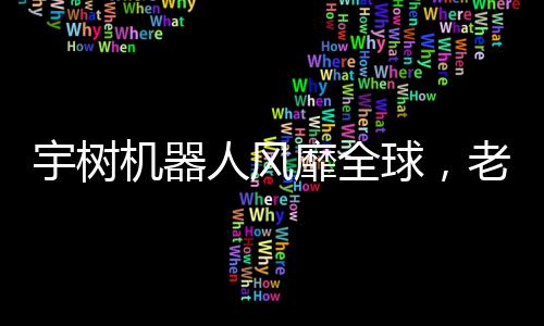 宇樹(shù)機(jī)器人風(fēng)靡全球，老外掀起熱潮！創(chuàng)新科技掀起熱潮，究竟何去何從？