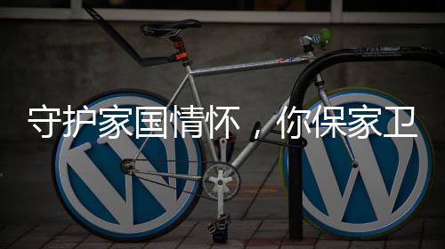 守護(hù)家國(guó)情懷，你保家衛(wèi)國(guó)，我們替你照看父母