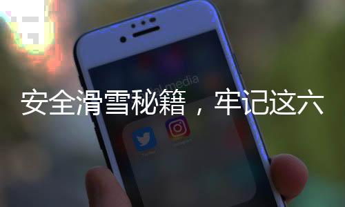 安全滑雪秘籍，牢記這六點(diǎn)，暢享雪上樂(lè)趣