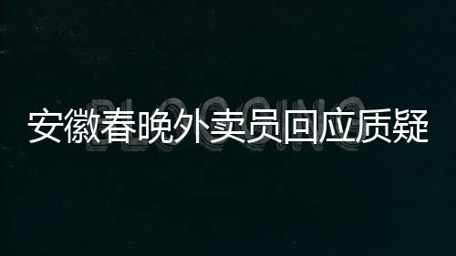安徽春晚外賣員回應(yīng)質(zhì)疑，沒有名表