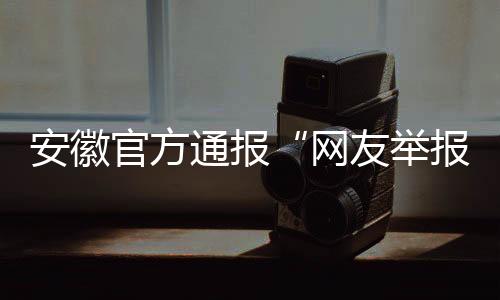 安徽官方通報(bào)“網(wǎng)友舉報(bào)一學(xué)校提前開(kāi)學(xué)遭懟”：已暫停涉事值班當(dāng)事人工作