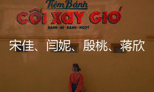 宋佳、閆妮、殷桃、蔣欣，媽媽四次方的魅力無法擋