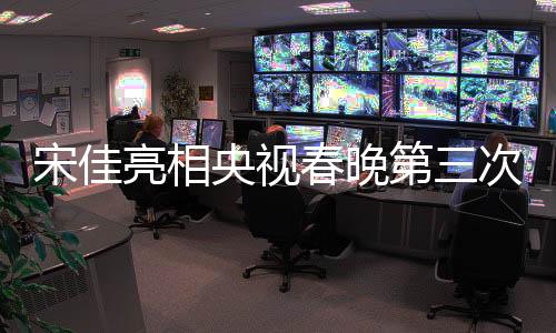 宋佳亮相央視春晚第三次聯(lián)排，一線明星璀璨助陣