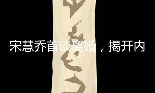 宋慧喬首談離婚，揭開內(nèi)心世界的真實(shí)聲音
