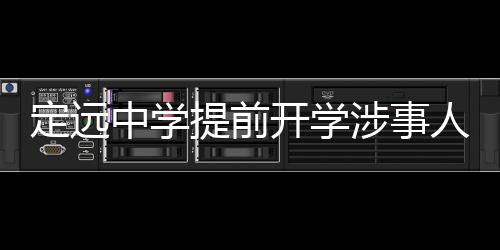 定遠(yuǎn)中學(xué)提前開學(xué)涉事人被停職，學(xué)校回應(yīng)保障教育公平與質(zhì)量