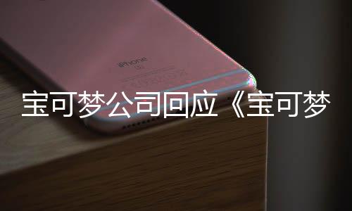 寶可夢(mèng)公司回應(yīng)《寶可夢(mèng) TCG 朱紫》新拓展卡包遭黃牛買(mǎi)空問(wèn)題 正在加緊印刷