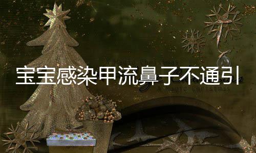 寶寶感染甲流鼻子不通引發(fā)社會關注，兒童健康保衛(wèi)戰(zhàn)再度敲響警鐘