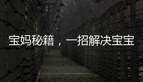 寶媽秘籍，一招解決寶寶落地醒難題