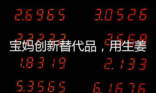 寶媽創(chuàng)新替代品，用生姜制作棒棒糖，巧妙引導(dǎo)女兒遠(yuǎn)離糖分過(guò)度攝入