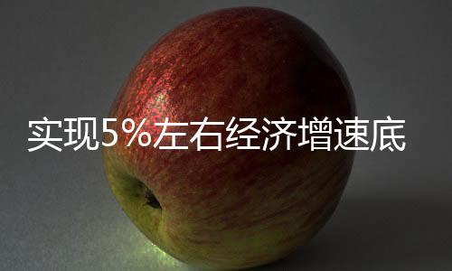 實現(xiàn)5%左右經(jīng)濟(jì)增速底氣何在