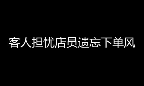 客人擔(dān)憂店員遺忘下單風(fēng)險，主動充值行為引發(fā)熱議
