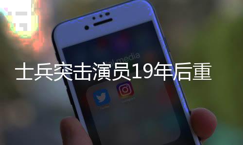 士兵突擊演員19年后重聚，再現(xiàn)軍旅情懷，引發(fā)觀眾強(qiáng)烈共鳴