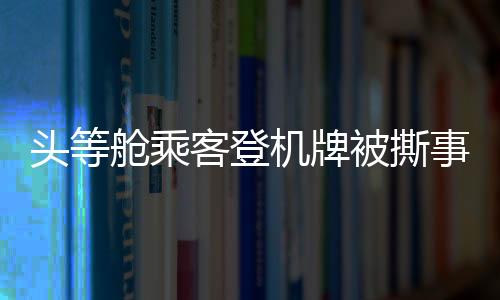 頭等艙乘客登機(jī)牌被撕事件曝光，麗江機(jī)場(chǎng)誠(chéng)摯道歉——全面提升服務(wù)質(zhì)量應(yīng)對(duì)信任危機(jī)