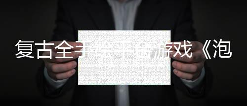 復(fù)古全手繪平臺(tái)游戲《泡泡幽靈REMAKE》今日多平臺(tái)發(fā)售！