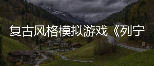 復(fù)古風(fēng)格模擬游戲《列寧街小攤》Steam頁(yè)面開(kāi)放 年內(nèi)發(fā)售