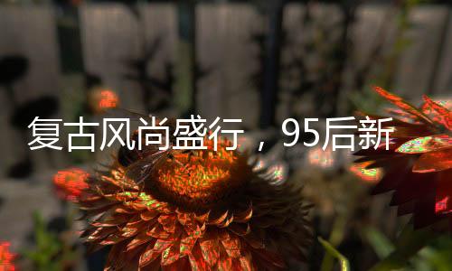 復(fù)古風(fēng)尚盛行，95后新人用拼多多辦復(fù)古婚禮紀實