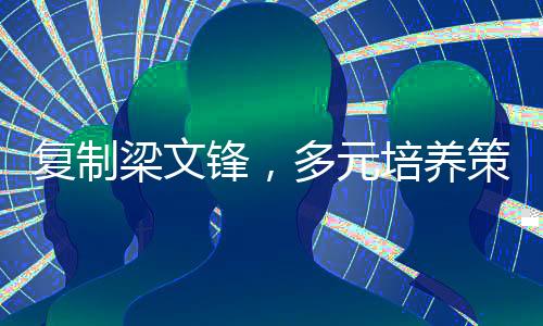 復(fù)制梁文鋒，多元培養(yǎng)策略孕育卓越人才