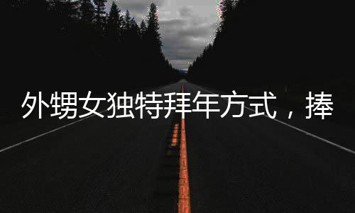 外甥女獨(dú)特拜年方式，捧著盆沖向舅舅車(chē)前深情磕頭