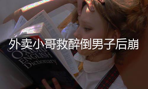 外賣小哥救醉倒男子后崩潰大哭，人性光輝與社會(huì)正能量的交融顯現(xiàn)