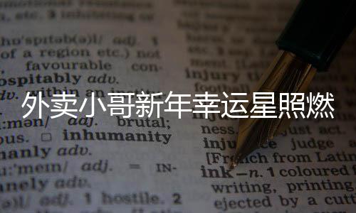 外賣小哥新年幸運(yùn)星照燃 抽中萬(wàn)元大獎(jiǎng)實(shí)現(xiàn)新一年愿望新篇章